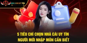 5 Tiêu Chí Chọn Nhà Cái Uy Tín Người Mới Nhập Môn Cần Biết