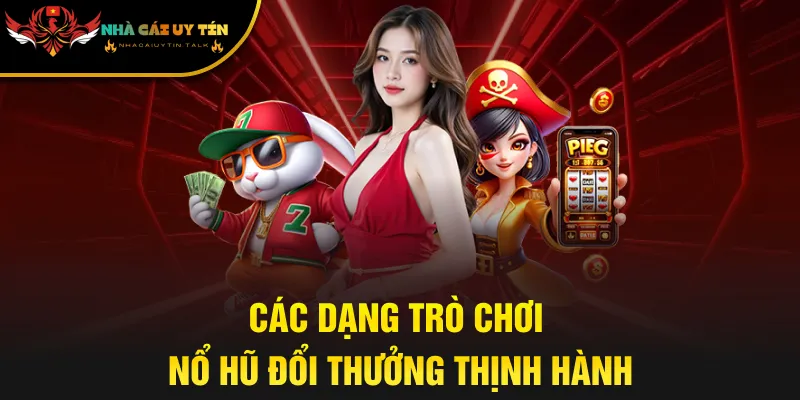 Các dạng trò chơi nổ hũ đổi thưởng thịnh hành