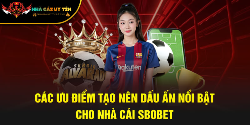 Các ưu điểm tạo nên dấu ấn nổi bật cho nhà cái SBOBET