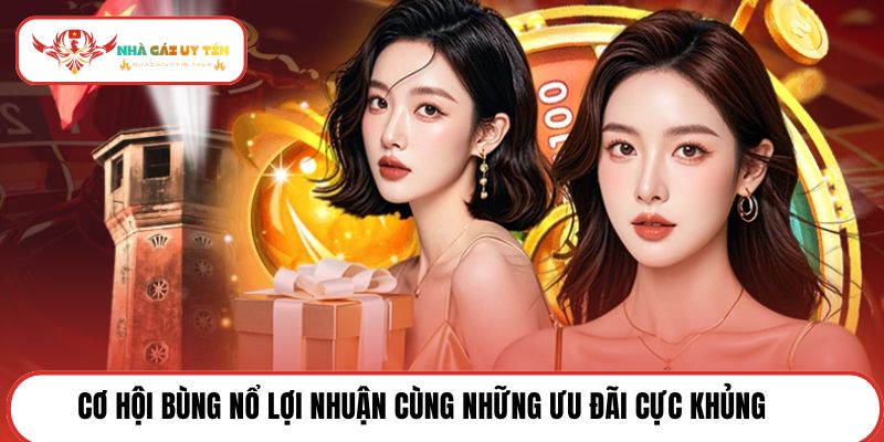 Cơ hội bùng nổ lợi nhuận cùng những ưu đãi cực khủng