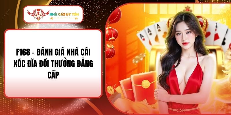F168 – Đánh Giá Nhà Cái Xóc Đĩa Đổi Thưởng Đẳng Cấp