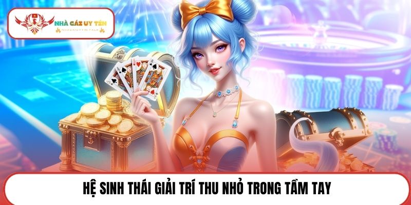 Hệ sinh thái giải trí thu nhỏ trong tầm tay