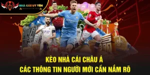 Kèo Nhà Cái Châu Á - Các Thông Tin Người Mới Cần Nắm Rõ