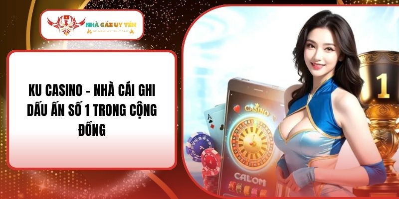 KU Casino - Nhà Cái Ghi Dấu Ấn Số 1 Trong Cộng Đồng