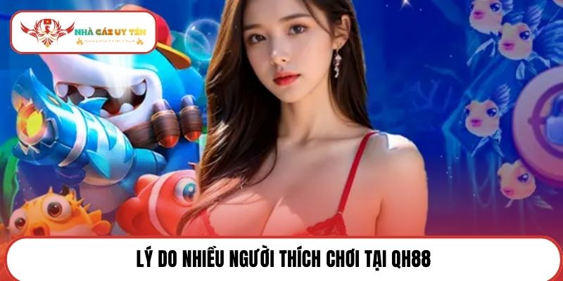 Lý do nhiều người thích chơi tại QH88