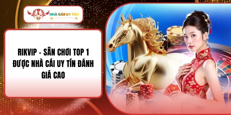Rikvip - Sân Chơi Top 1 Được Nhà Cái Uy Tín Đánh Giá Cao