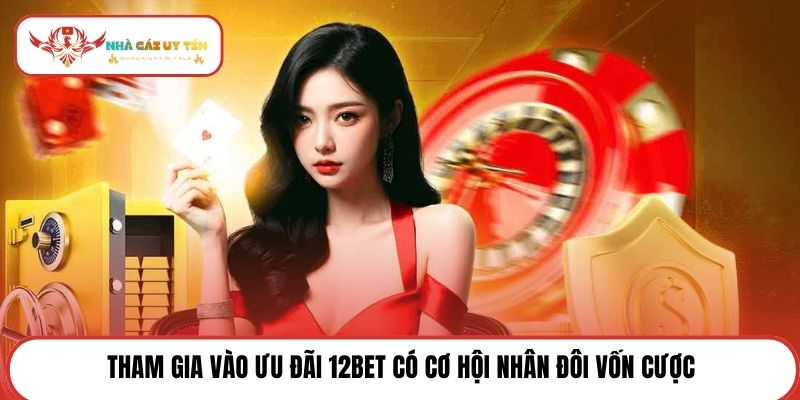 Tham gia vào ưu đãi 12Bet có cơ hội nhân đôi vốn cược