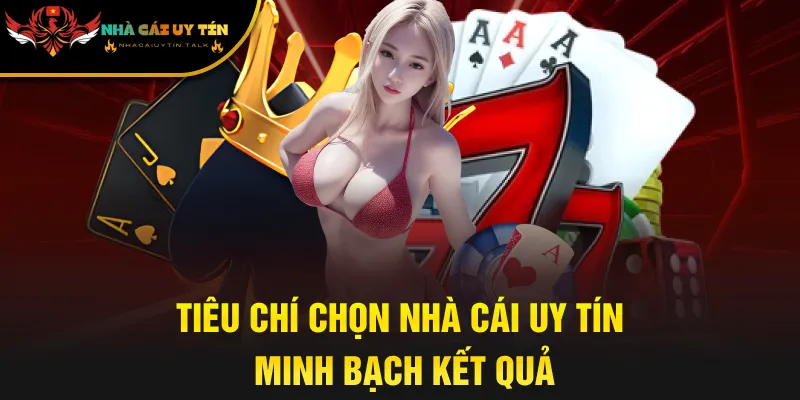 Tiêu chí chọn nhà cái uy tín minh bạch kết quả