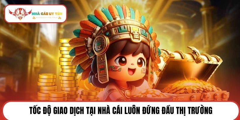 Tốc độ giao dịch tại nhà cái luôn đứng đầu thị trường