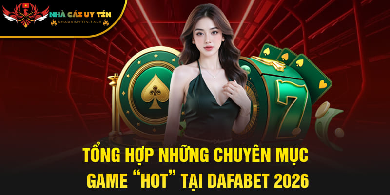 Tổng hợp những chuyên mục game “hot” tại Dafabet 2026