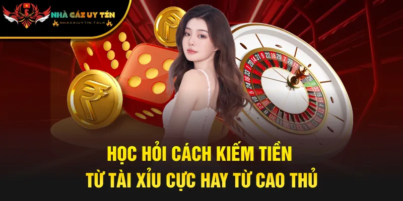Học hỏi cách kiếm tiền từ Tài Xỉu cực hay từ cao thủ