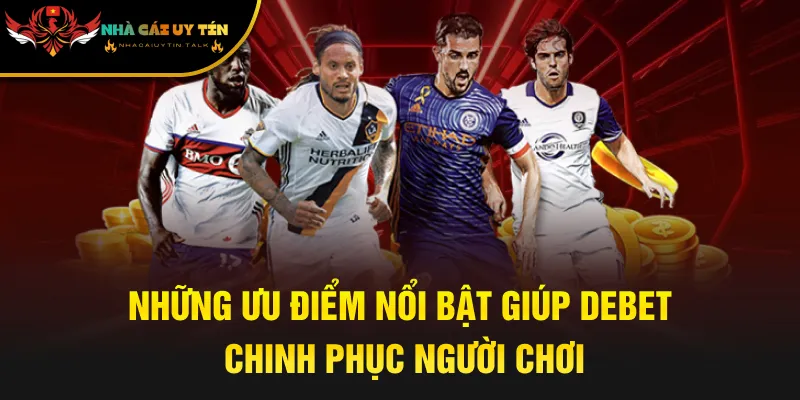 Những ưu điểm nổi bật giúp Debet chinh phục người chơi