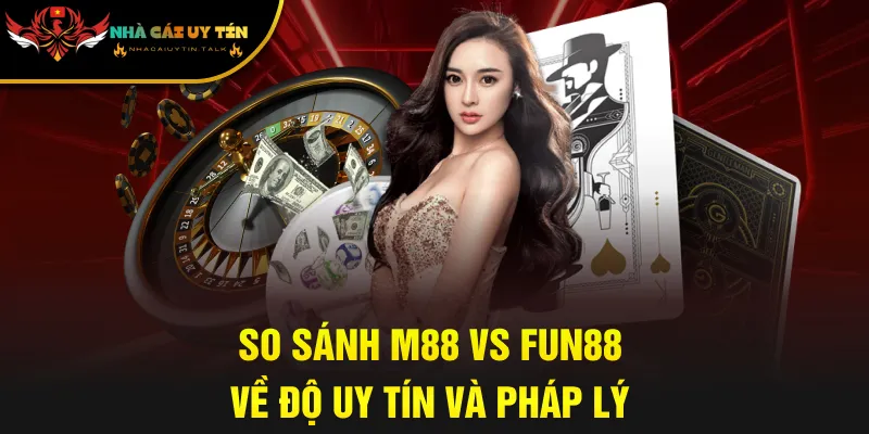 So sánh M88 vs Fun88 về độ uy tín và pháp lý