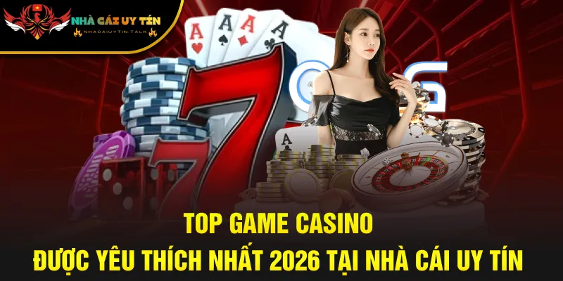 Top Game Casino Được Yêu Thích Nhất 2026 Tại Nhà Cái Uy Tín